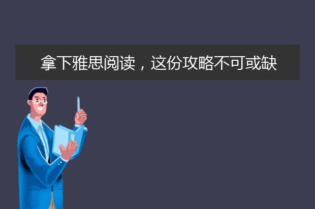拿下雅思阅读，这份攻略不可或缺