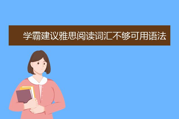 学霸建议雅思阅读词汇不够可用语法来帮忙