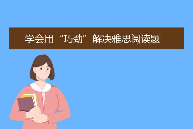 学会用“巧劲”解决雅思阅读题