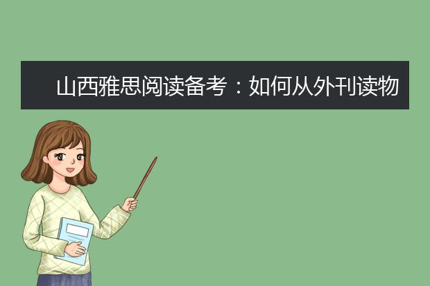 山西雅思阅读备考：如何从外刊读物中累积最有效的上分资料