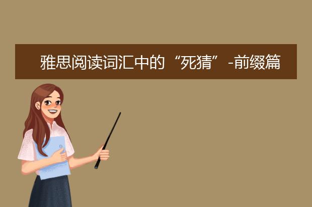 雅思阅读词汇中的“死猜”-前缀篇