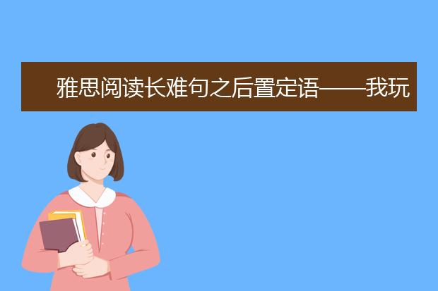 雅思阅读长难句之后置定语——我玩死你