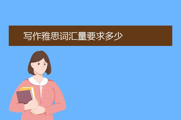 写作雅思词汇量要求多少