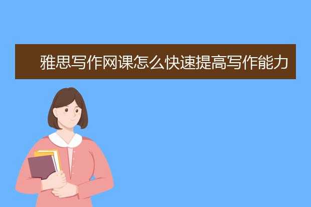 雅思写作网课怎么快速提高写作能力