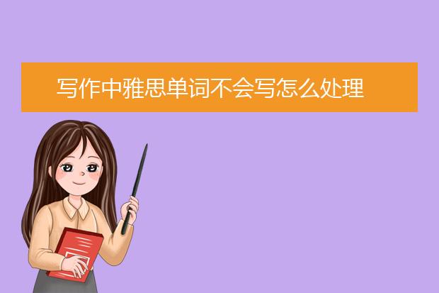 写作中雅思单词不会写怎么处理