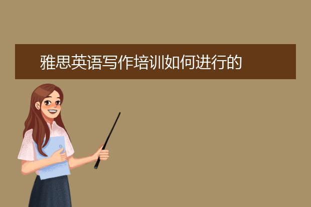 雅思英语写作培训如何进行的