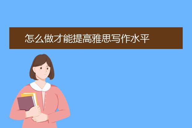 怎么做才能提高雅思写作水平