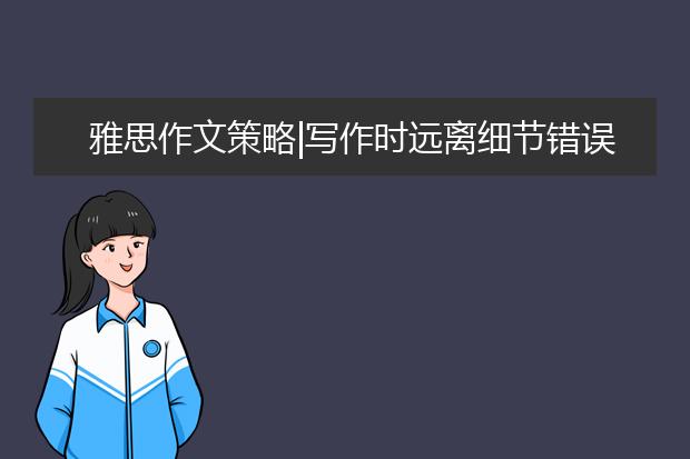 雅思作文策略|写作时远离细节错误