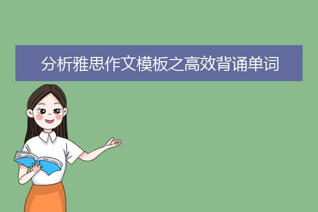 分析雅思作文模板之高效背诵单词