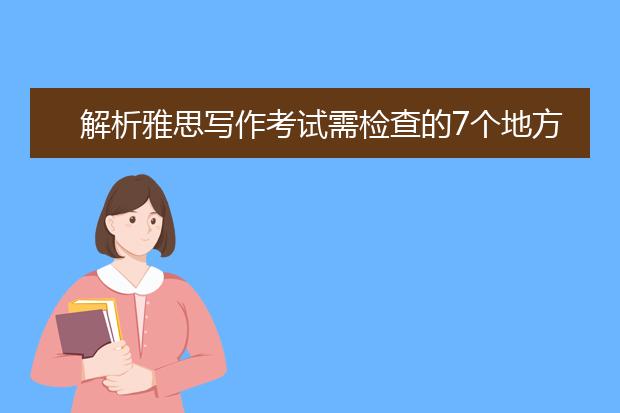 解析雅思写作考试需检查的7个地方