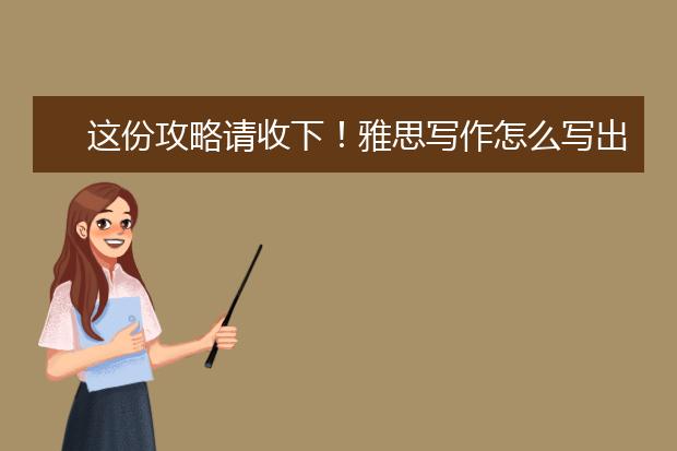 这份攻略请收下！雅思写作怎么写出好作文？
