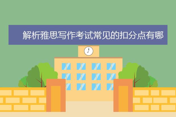 解析雅思写作考试常见的扣分点有哪些