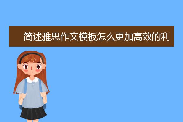 简述雅思作文模板怎么更加高效的利用