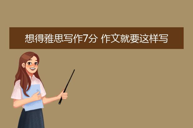 想得雅思写作7分 作文就要这样写