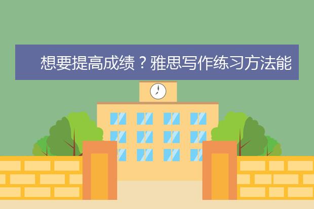 想要提高成绩？雅思写作练习方法能帮你