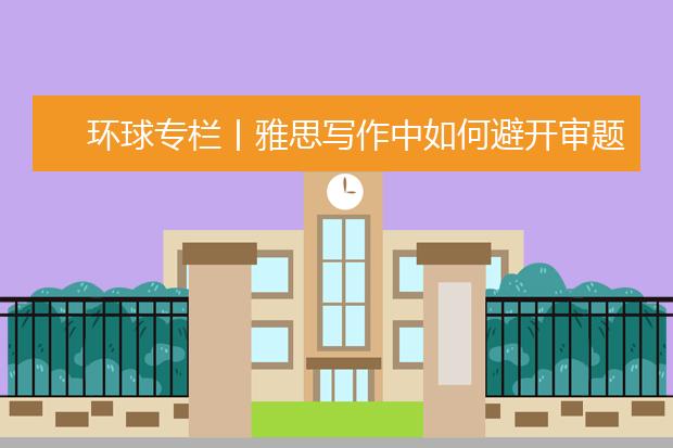 环球专栏丨雅思写作中如何避开审题的雷区？