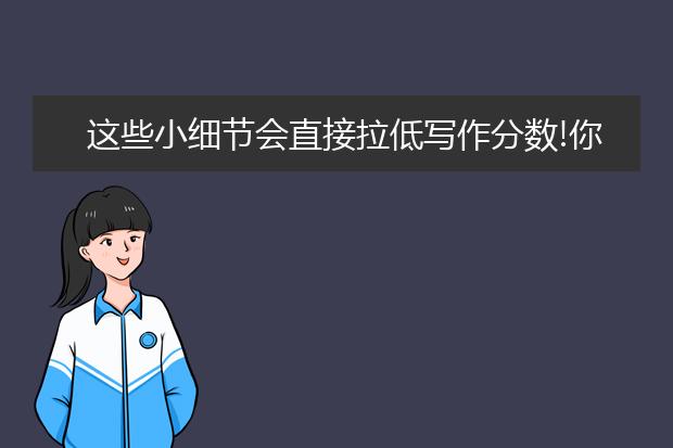 这些小细节会直接拉低写作分数!你留意到了吗？