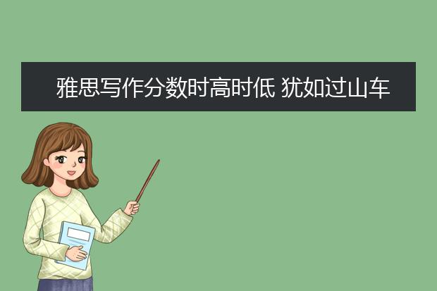 雅思写作分数时高时低 犹如过山车一般