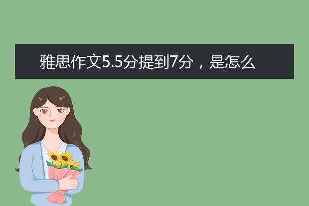 雅思作文5.5分提到7分，是怎么做到的？