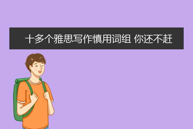 十多个雅思写作慎用词组 你还不赶紧收了去