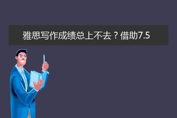 雅思写作成绩总上不去？借助7.5分经验逆袭!