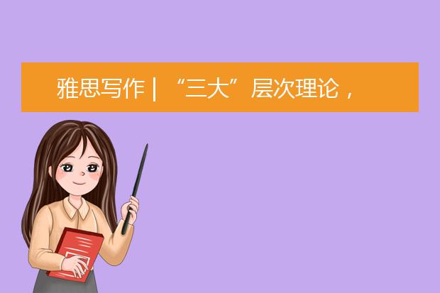 雅思写作 | “三大”层次理论，了解一下！