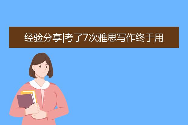 经验分享|考了7次雅思写作终于用这个锦囊妙计过