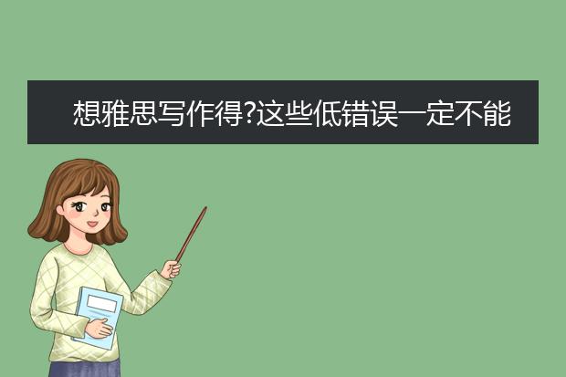 想雅思写作得?这些低错误一定不能犯！
