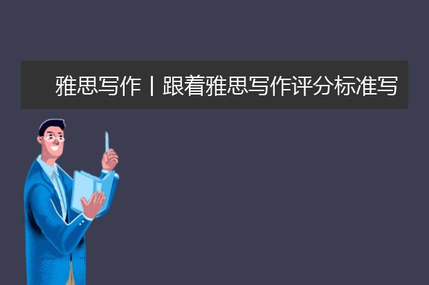 雅思写作丨跟着雅思写作评分标准写好雅思作文