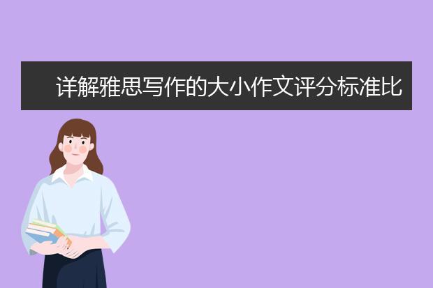 详解雅思写作的大小作文评分标准比较