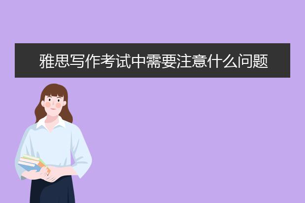 雅思写作考试中需要注意什么问题