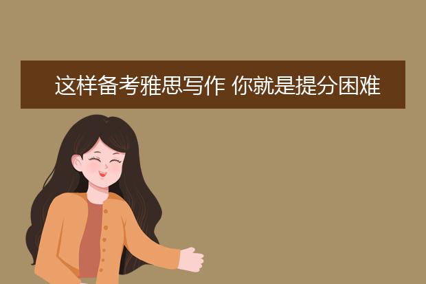 这样备考雅思写作 你就是提分困难户