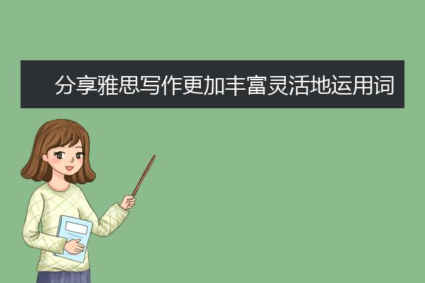 分享雅思写作更加丰富灵活地运用词汇方法