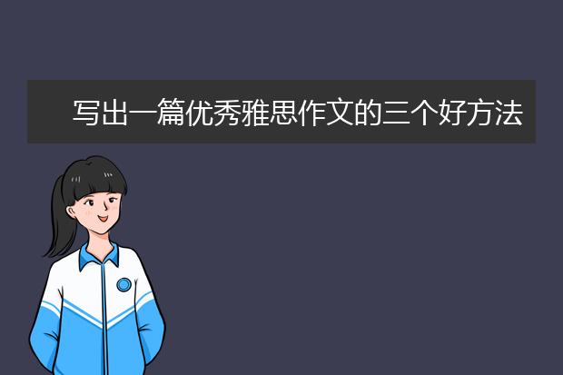 写出一篇优秀雅思作文的三个好方法