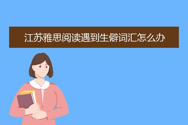 江苏雅思阅读遇到生僻词汇怎么办