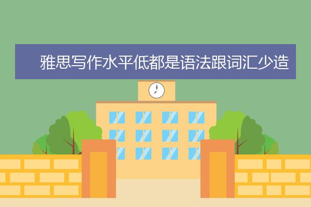 雅思写作水平低都是语法跟词汇少造成的