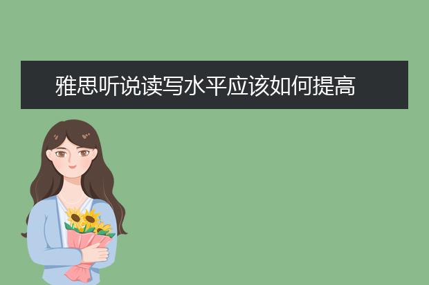 雅思听说读写水平应该如何提高