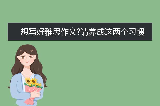 想写好雅思作文?请养成这两个习惯