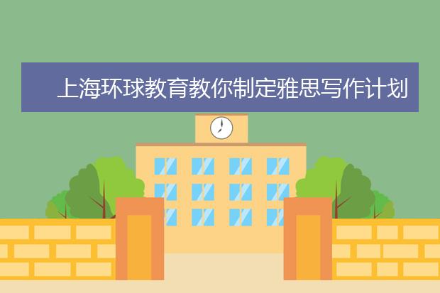 上海环球教育教你制定雅思写作计划