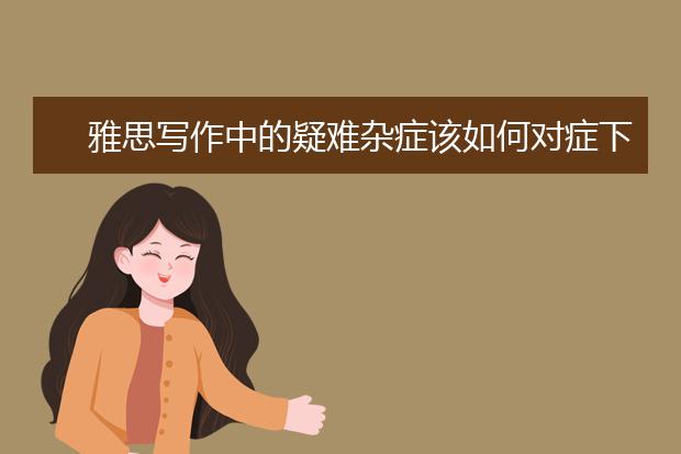 雅思写作中的疑难杂症该如何对症下药？