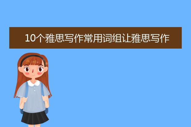 10个雅思写作常用词组让雅思写作考官眼前一亮