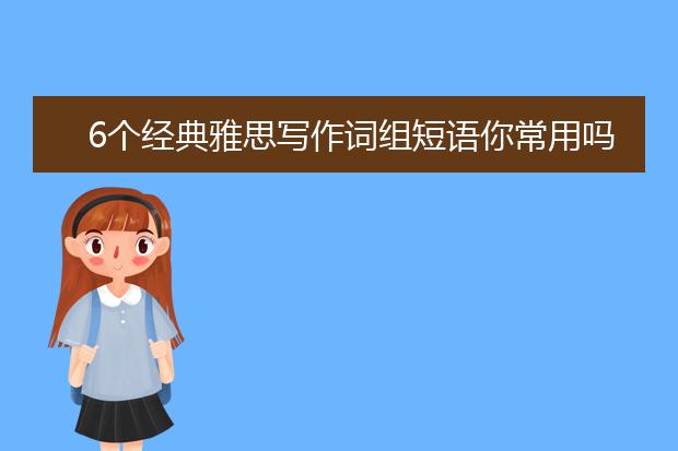 6个经典雅思写作词组短语你常用吗？