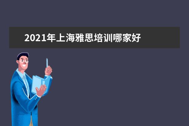 2021年上海雅思培训哪家好