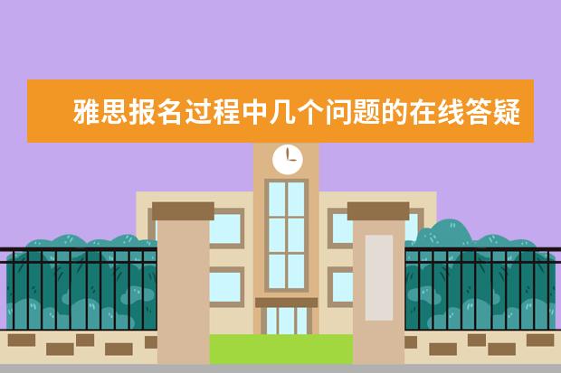 雅思报名过程中几个问题的在线答疑