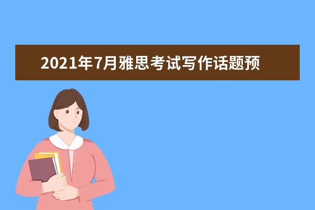 2021年7月雅思考试写作话题预测