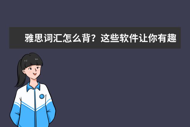 雅思词汇怎么背？这些软件让你有趣高效背单词
