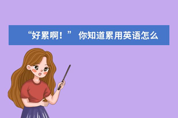 “好累啊！” 你知道累用英语怎么表达吗？