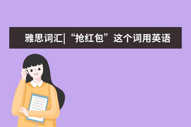 雅思词汇|“抢红包”这个词用英语怎么说？