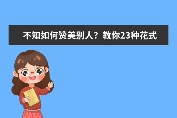 不知如何赞美别人?教你23种花式夸人表达~2