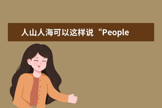 人山人海可以这样说“People Mountain People Sea!”?